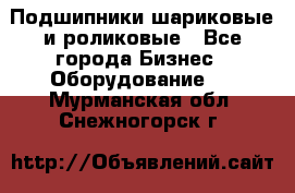 Подшипники шариковые и роликовые - Все города Бизнес » Оборудование   . Мурманская обл.,Снежногорск г.